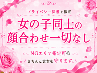 業界でも珍しい、女の子同士の顔合わせ一切なし！プライバシー保護を徹底で、NGエリア指定可能♪